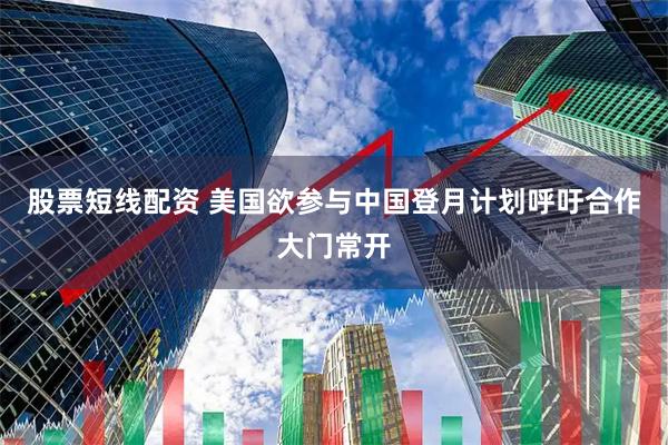 股票短线配资 美国欲参与中国登月计划呼吁合作大门常开