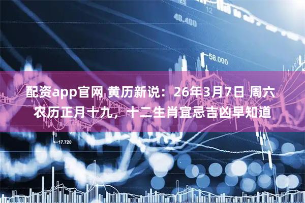 配资app官网 黄历新说：26年3月7日 周六 农历正月十九，十二生肖宜忌吉凶早知道