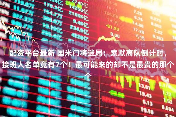 配资平台最新 国米门将迷局：索默离队倒计时，接班人名单竟有7个！最可能来的却不是最贵的那个