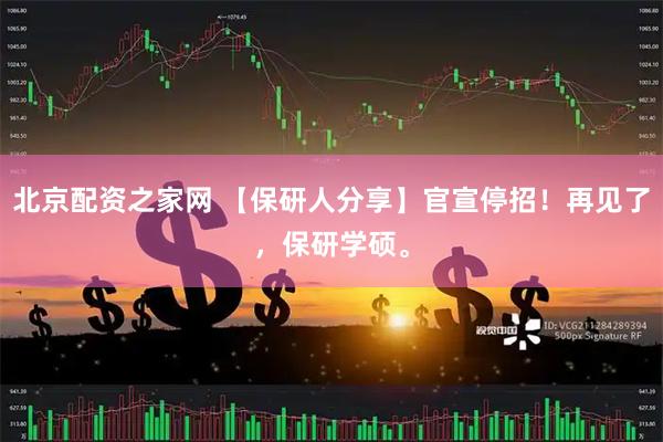 北京配资之家网 【保研人分享】官宣停招!再见了,保研学硕。