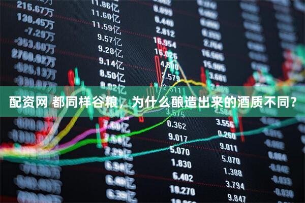 配资网 都同样谷粮，为什么酿造出来的酒质不同？