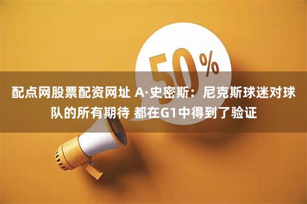 配点网股票配资网址 A·史密斯：尼克斯球迷对球队的所有期待 都在G1中得到了验证
