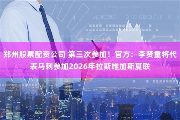 郑州股票配资公司 第三次参加！官方：李贤重将代表马刺参加2026年拉斯维加斯夏联